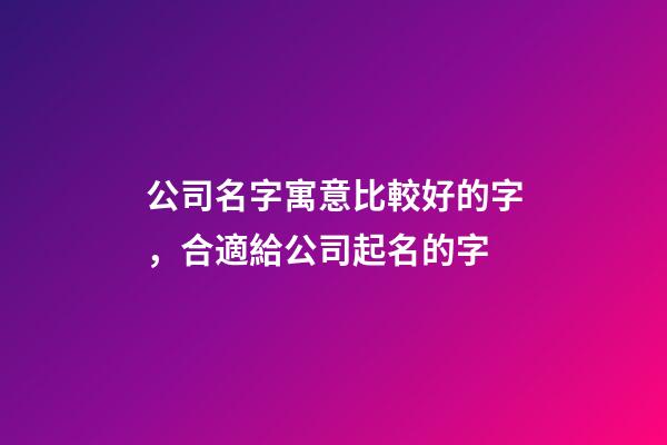 公司名字寓意比較好的字，合適給公司起名的字-第1張-公司起名-玄機派