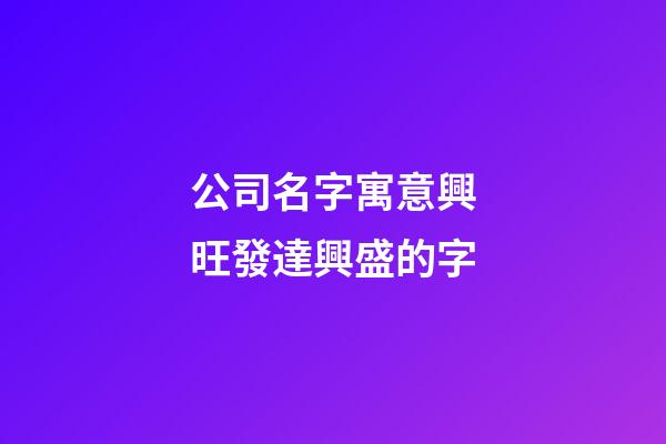公司名字寓意興旺發達興盛的字-第1張-公司起名-玄機派