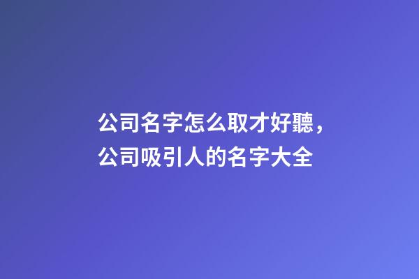 公司名字怎么取才好聽，公司吸引人的名字大全-第1張-公司起名-玄機派