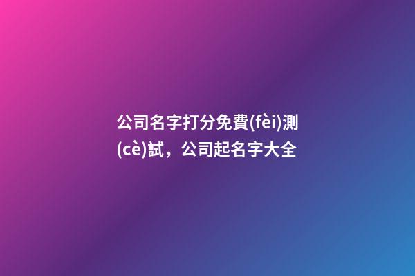 公司名字打分免費(fèi)測(cè)試，公司起名字大全-第1張-公司起名-玄機(jī)派