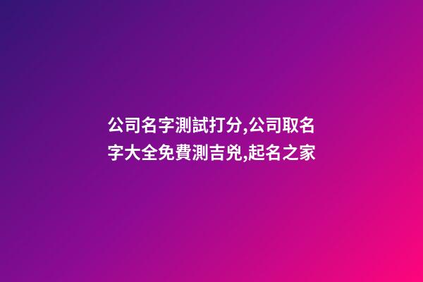 公司名字測試打分,公司取名字大全免費測吉兇,起名之家-第1張-公司起名-玄機派
