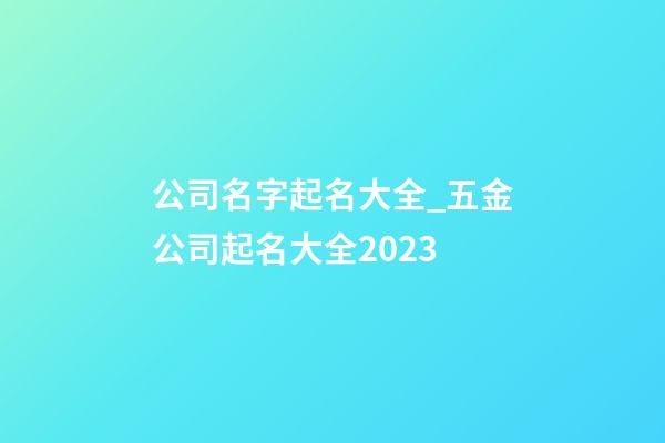 公司名字起名大全_五金公司起名大全2023-第1張-公司起名-玄機派