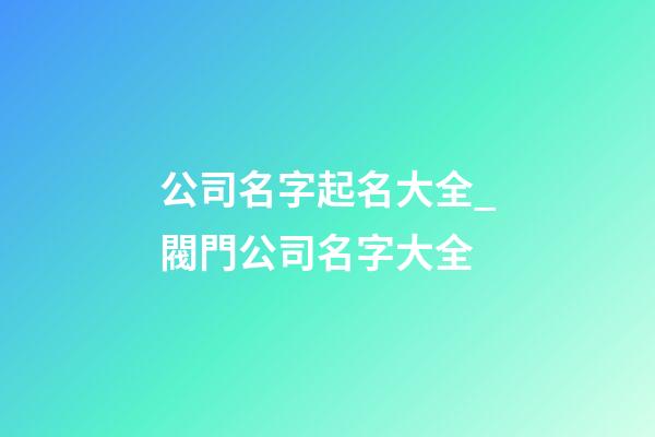 公司名字起名大全_閥門公司名字大全-第1張-公司起名-玄機派