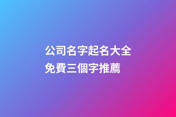 公司名字起名大全免費三個字推薦