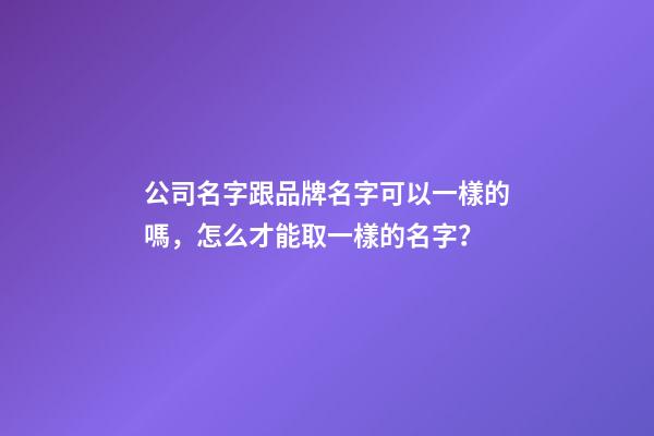 公司名字跟品牌名字可以一樣的嗎，怎么才能取一樣的名字？-第1張-公司起名-玄機派