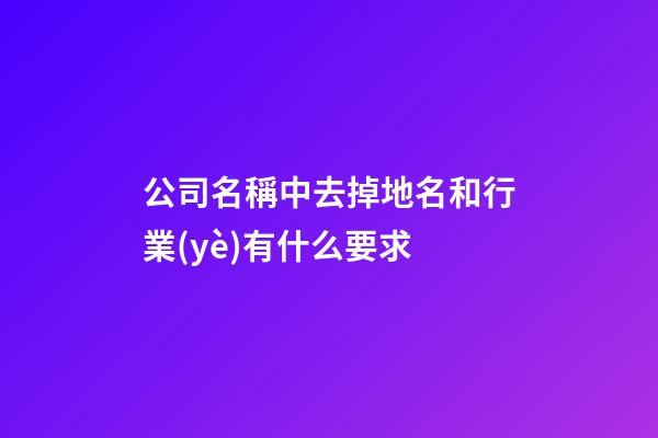 公司名稱中去掉地名和行業(yè)有什么要求-第1張-公司起名-玄機(jī)派