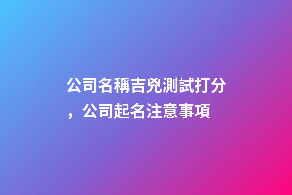 公司名稱吉兇測試打分，公司起名注意事項-第1張-公司起名-玄機派