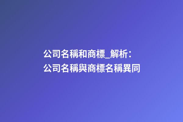 公司名稱和商標_解析：公司名稱與商標名稱異同-第1張-公司起名-玄機派