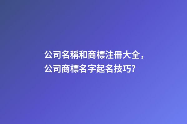 公司名稱和商標注冊大全，公司商標名字起名技巧？-第1張-公司起名-玄機派