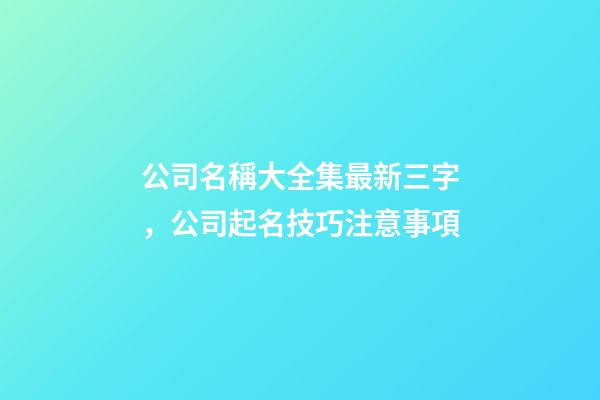 公司名稱大全集最新三字，公司起名技巧注意事項-第1張-公司起名-玄機派