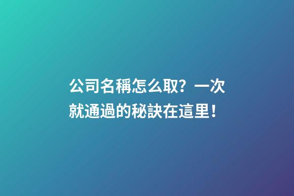 公司名稱怎么取？一次就通過的秘訣在這里！-第1張-公司起名-玄機(jī)派