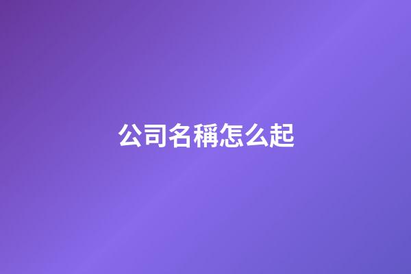 公司名稱怎么起-第1張-公司起名-玄機派
