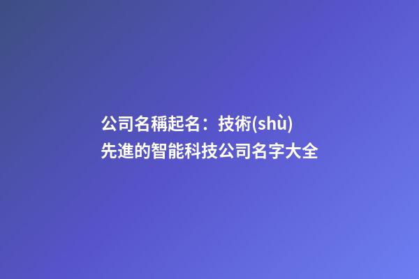 公司名稱起名：技術(shù)先進的智能科技公司名字大全-第1張-公司起名-玄機派
