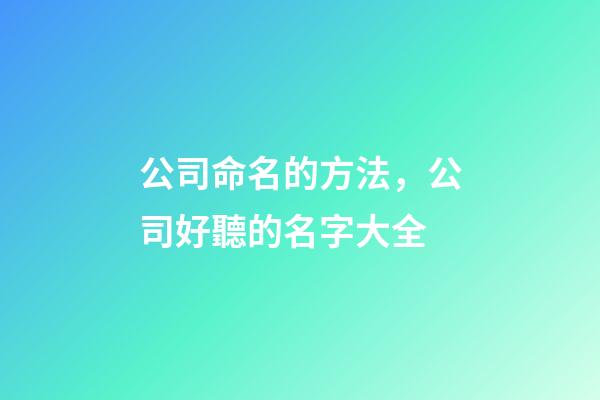 公司命名的方法，公司好聽的名字大全-第1張-公司起名-玄機(jī)派