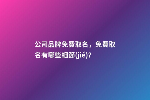 公司品牌免費取名，免費取名有哪些細節(jié)？-第1張-公司起名-玄機派