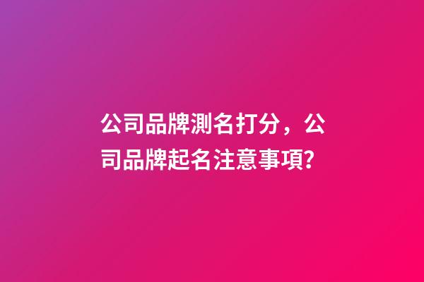 公司品牌測名打分，公司品牌起名注意事項？-第1張-公司起名-玄機派