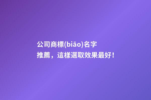 公司商標(biāo)名字推薦，這樣選取效果最好！-第1張-公司起名-玄機(jī)派