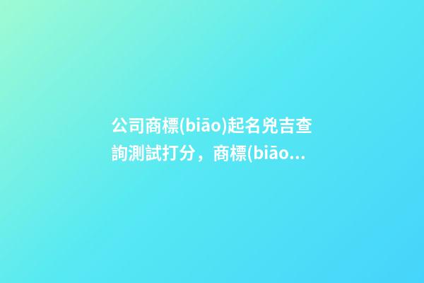 公司商標(biāo)起名兇吉查詢測試打分，商標(biāo)起名注意事項？-第1張-公司起名-玄機(jī)派