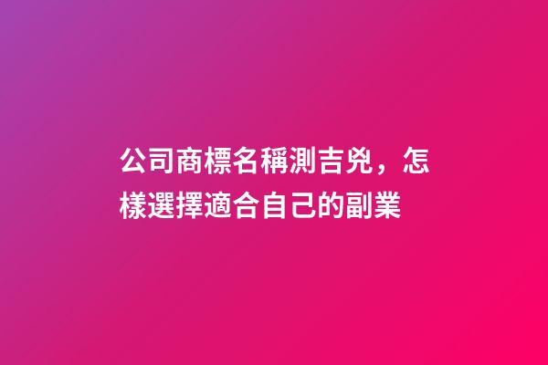 公司商標名稱測吉兇，怎樣選擇適合自己的副業-第1張-觀點-玄機派