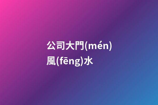 公司大門(mén)風(fēng)水