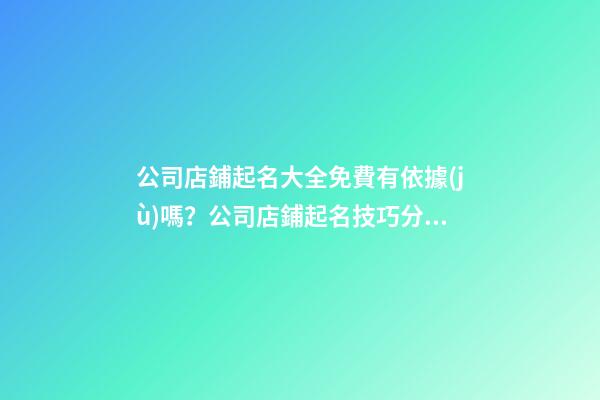 公司店鋪起名大全免費有依據(jù)嗎？公司店鋪起名技巧分享！-第1張-公司起名-玄機派