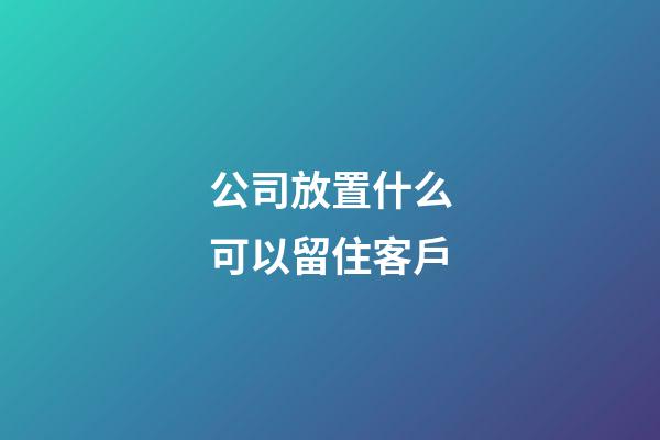 公司放置什么可以留住客戶