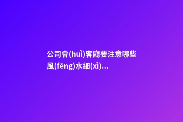 公司會(huì)客廳要注意哪些風(fēng)水細(xì)節(jié)