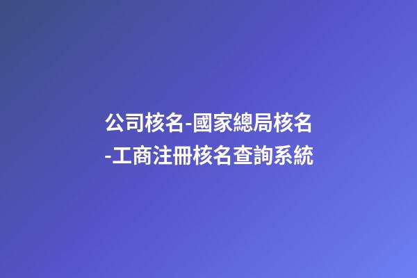 公司核名-國家總局核名-工商注冊核名查詢系統-第1張-公司起名-玄機派