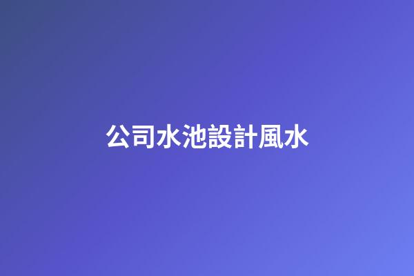 公司水池設計風水