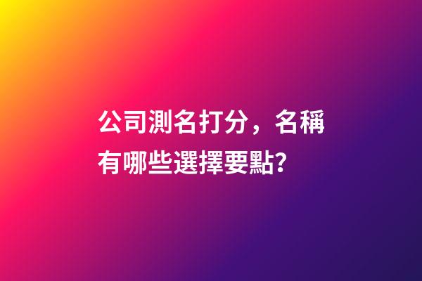 公司測名打分，名稱有哪些選擇要點？