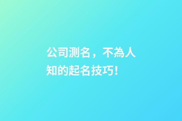 公司測名，不為人知的起名技巧！-第1張-公司起名-玄機派