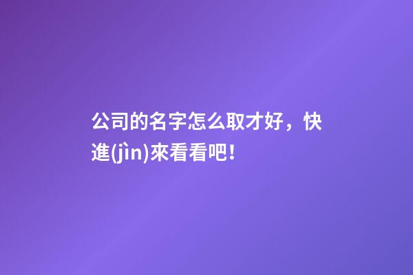 公司的名字怎么取才好，快進(jìn)來看看吧！