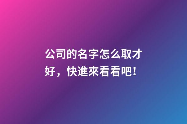 公司的名字怎么取才好，快進來看看吧！