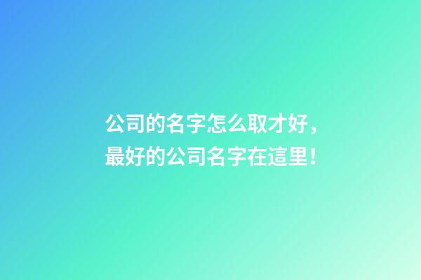 公司的名字怎么取才好，最好的公司名字在這里！