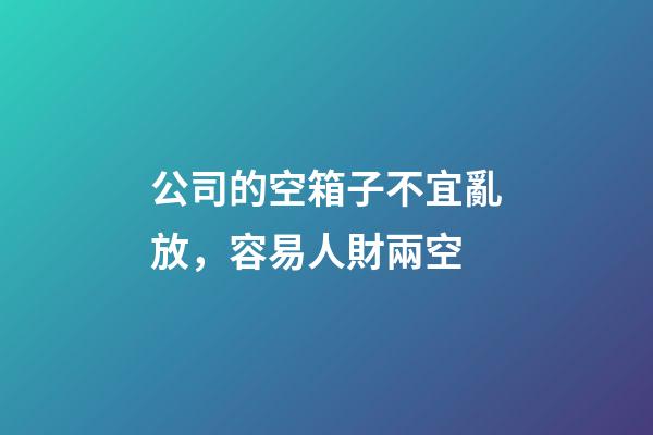 公司的空箱子不宜亂放，容易人財兩空