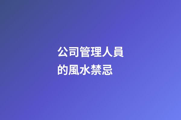 公司管理人員的風水禁忌