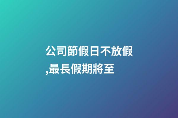 公司節假日不放假,最長假期將至-第1張-觀點-玄機派
