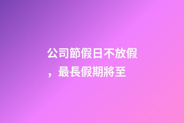 公司節假日不放假，最長假期將至-第1張-觀點-玄機派