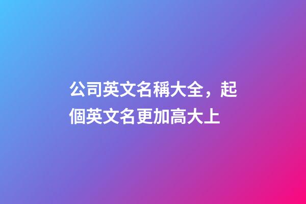 公司英文名稱大全，起個英文名更加高大上-第1張-公司起名-玄機派