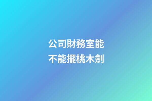 公司財務室能不能擺桃木劍