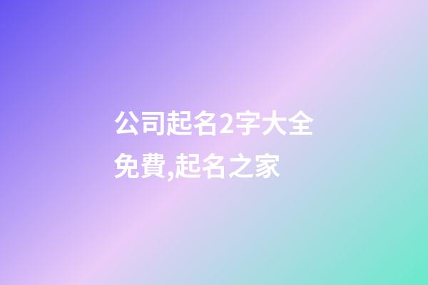 公司起名2字大全免費,起名之家-第1張-公司起名-玄機派
