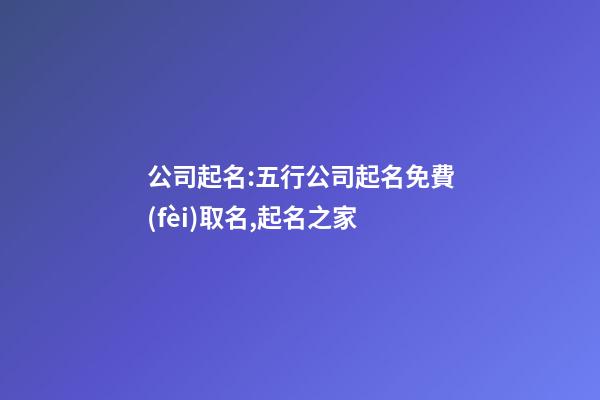 公司起名:五行公司起名免費(fèi)取名,起名之家-第1張-公司起名-玄機(jī)派