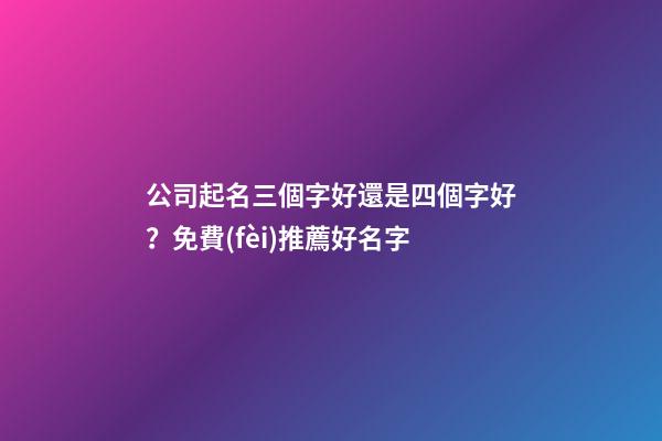 公司起名三個字好還是四個字好？免費(fèi)推薦好名字-第1張-公司起名-玄機(jī)派