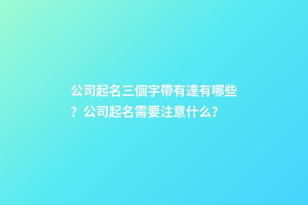 公司起名三個字帶有達有哪些？公司起名需要注意什么？-第1張-公司起名-玄機派