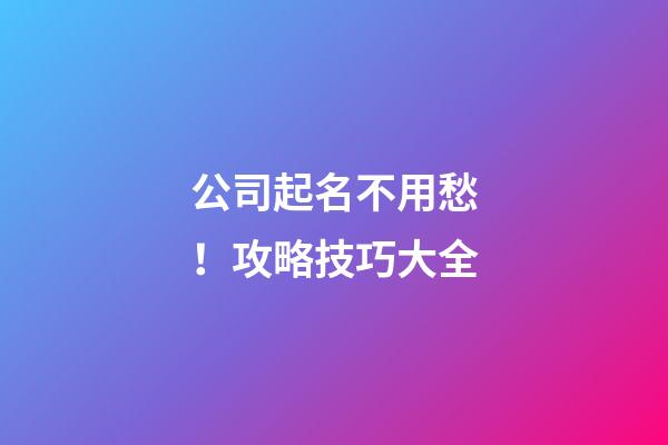 公司起名不用愁！攻略技巧大全-第1張-公司起名-玄機派