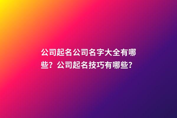 公司起名公司名字大全有哪些？公司起名技巧有哪些？