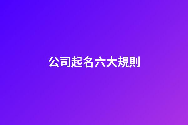 公司起名六大規則-第1張-公司起名-玄機派