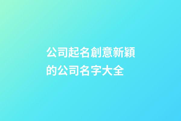 公司起名創意新穎的公司名字大全-第1張-公司起名-玄機派