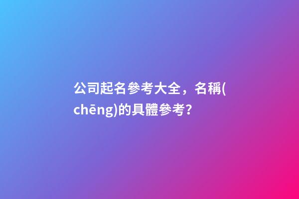 公司起名參考大全，名稱(chēng)的具體參考？-第1張-公司起名-玄機(jī)派