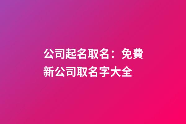 公司起名取名：免費新公司取名字大全-第1張-公司起名-玄機派